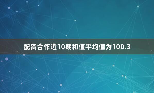 配资合作近10期和值平均值为100.3