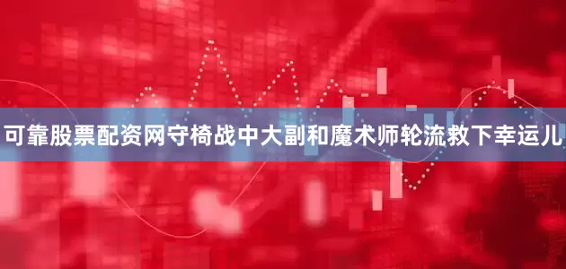 可靠股票配资网守椅战中大副和魔术师轮流救下幸运儿