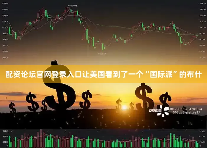 配资论坛官网登录入口让美国看到了一个“国际派”的布什